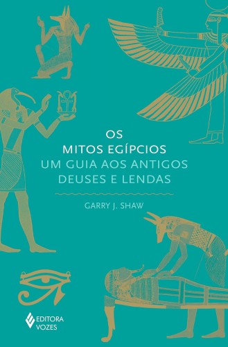 Os mitos egípcios: Um guia aos antigos deuses e lendas - Shaw, Garry John