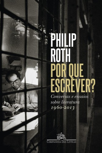 Por que escrever?: Conversas e ensaios sobre literatura (1960-2013) - Roth, Philip