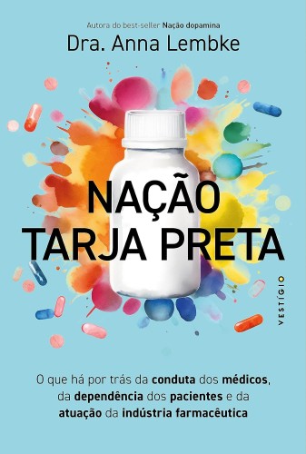 Nação tarja preta: O que há por trás da conduta dos médicos, da dependência dos pacientes e da atuação da indústria farmacêutica - Lembke, Anna