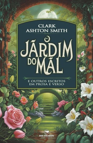 O Jardim do Mal e outros escritos em prosa e verso - Smith, Clark Ashton