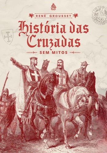 História das Cruzadas: sem mitos - Grousset, René