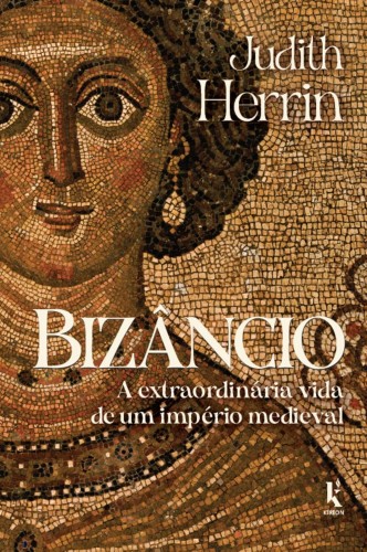 Bizâncio: A extraordinária vida de um império medieval - Herrin, Judith