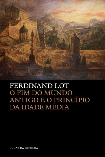 O fim do Mundo Antigo e o princípio da Idade Média - Lot, Ferdinand