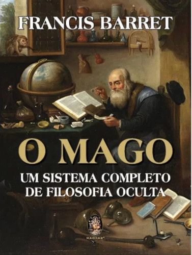 O Mago: um Sistema Completo de Filosofia Oculta - Barret, Francis