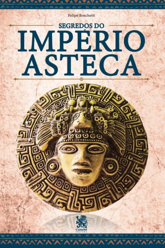 Os Segredos do Império Asteca - Boschetti, Felipe