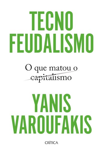 Tecnofeudalismo: O que matou o capitalismo - Varoufakis, Yanis