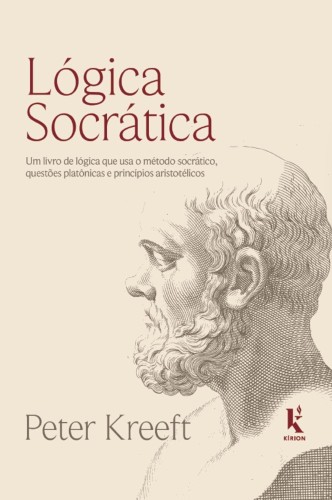 Lógica socrática: Um livro de lógica que usa o método socrático, questões platônicas e princípios aristotélicos - Kreeft, Peter