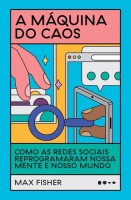 A máquina do caos: Como as redes sociais reprogramaram nossa mente e nosso mundo