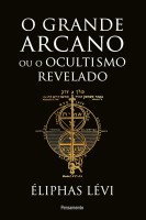 O Grande Arcano ou o Ocultismo Revelado